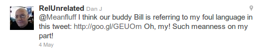 @RelUnrelated - @Meanfluff I think our buddy Bill is referring to my foul language in this tweet: http://goo.gl/GEUOm Oh, my! Such meanness on my part!