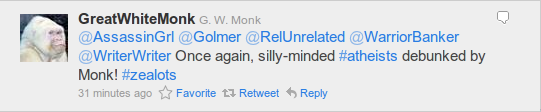 @GreatWhiteMonk G. W. Monk @AssassinGrl @Golmer @RelUnrelated @WarriorBanker @WriterWriter Once again, silly-minded #atheists debunked by Monk! #zealots