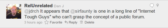 It appears that @sirfaunty is one in a long line of "Internet Tough Guys" who can't grasp the concept of a public forum.